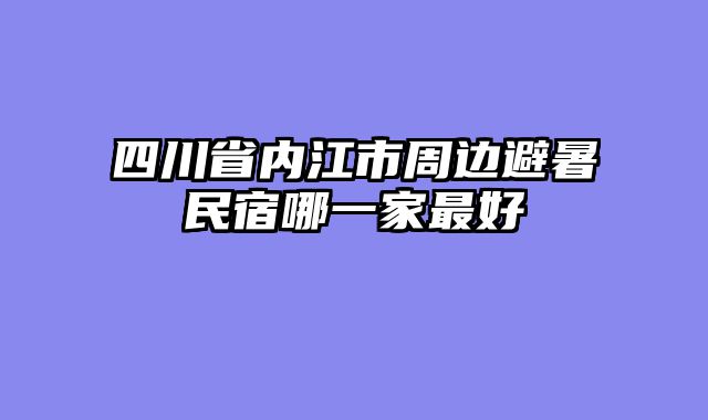 四川省内江市周边避暑民宿哪一家最好
