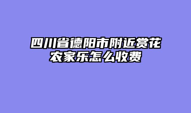 四川省德阳市附近赏花农家乐怎么收费