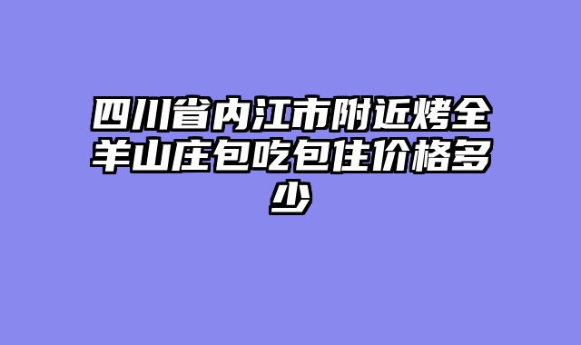 四川省内江市附近烤全羊山庄包吃包住价格多少