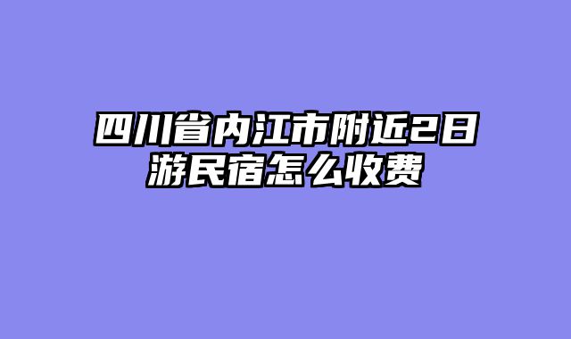 四川省内江市附近2日游民宿怎么收费