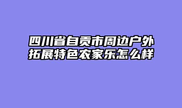 四川省自贡市周边户外拓展特色农家乐怎么样