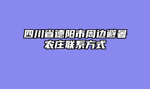 四川省德阳市周边避暑农庄联系方式