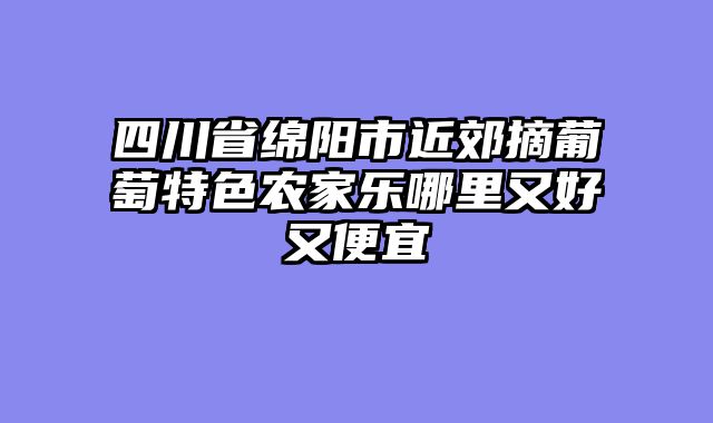 四川省绵阳市近郊摘葡萄特色农家乐哪里又好又便宜