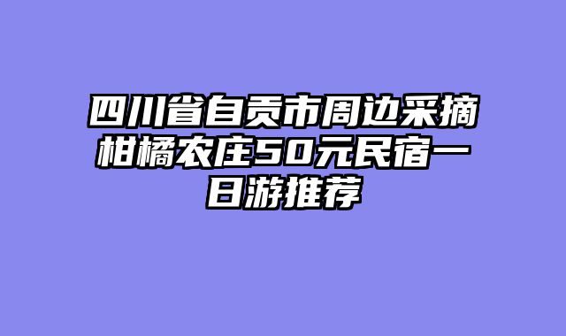 四川省自贡市周边采摘柑橘农庄50元民宿一日游推荐