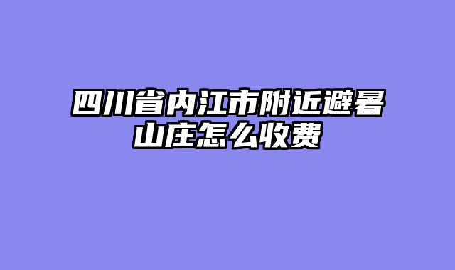 四川省内江市附近避暑山庄怎么收费