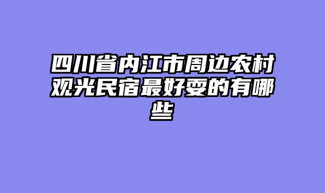 四川省内江市周边农村观光民宿最好耍的有哪些