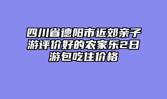 四川省德阳市近郊亲子游评价好的农家乐2日游包吃住价格