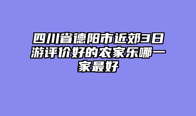 四川省德阳市近郊3日游评价好的农家乐哪一家最好