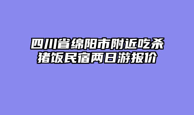 四川省绵阳市附近吃杀猪饭民宿两日游报价