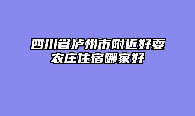 四川省泸州市附近好耍农庄住宿哪家好