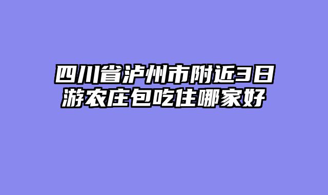 四川省泸州市附近3日游农庄包吃住哪家好