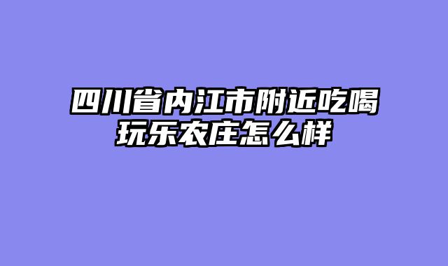 四川省内江市附近吃喝玩乐农庄怎么样