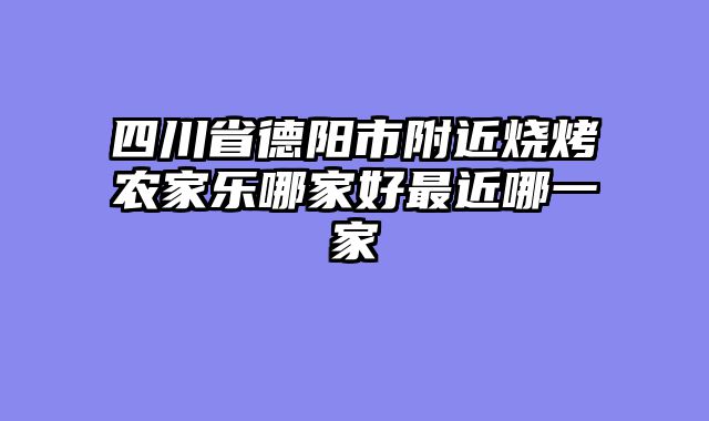四川省德阳市附近烧烤农家乐哪家好最近哪一家