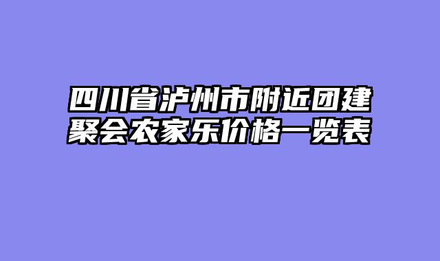 四川省泸州市附近团建聚会农家乐价格一览表