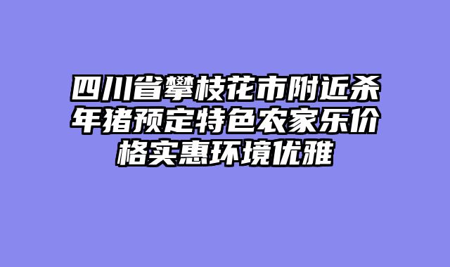 四川省攀枝花市附近杀年猪预定特色农家乐价格实惠环境优雅