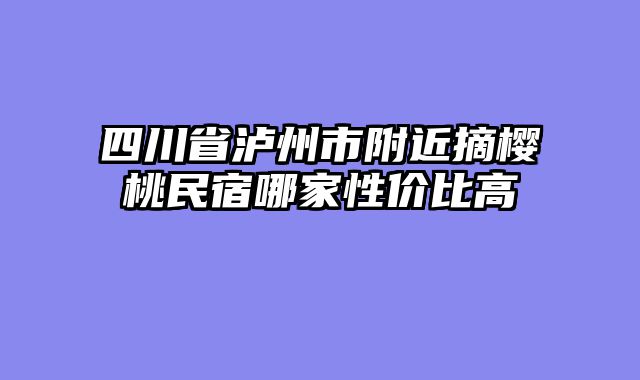 四川省泸州市附近摘樱桃民宿哪家性价比高