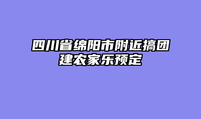 四川省绵阳市附近搞团建农家乐预定