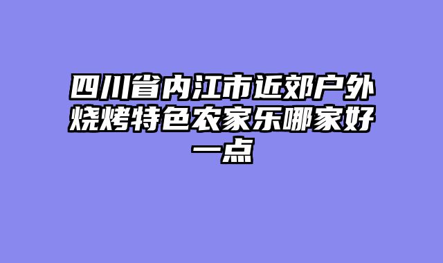 四川省内江市近郊户外烧烤特色农家乐哪家好一点