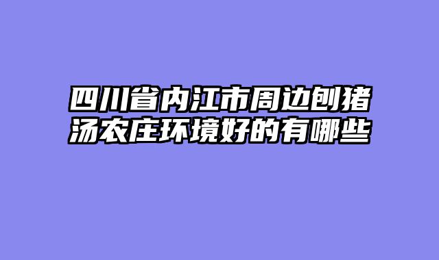 四川省内江市周边刨猪汤农庄环境好的有哪些