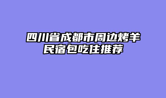 四川省成都市周边烤羊民宿包吃住推荐
