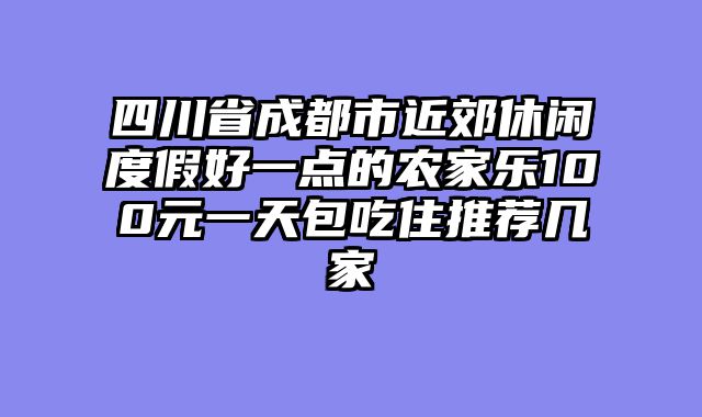 四川省成都市近郊休闲度假好一点的农家乐100元一天包吃住推荐几家