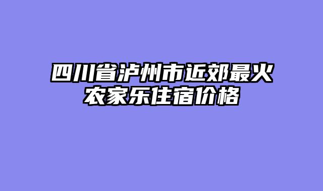 四川省泸州市近郊最火农家乐住宿价格