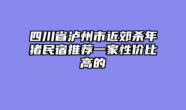 四川省泸州市近郊杀年猪民宿推荐一家性价比高的