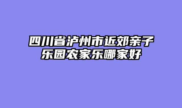 四川省泸州市近郊亲子乐园农家乐哪家好