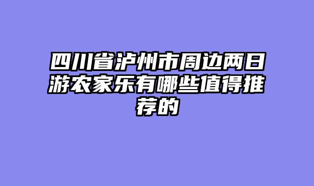 四川省泸州市周边两日游农家乐有哪些值得推荐的