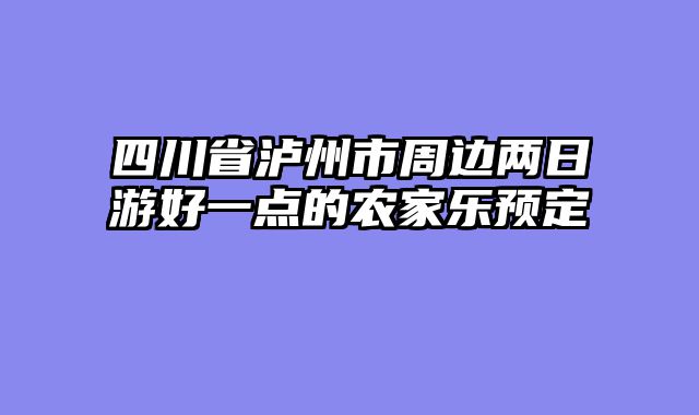 四川省泸州市周边两日游好一点的农家乐预定