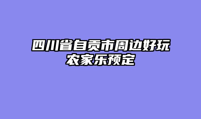 四川省自贡市周边好玩农家乐预定