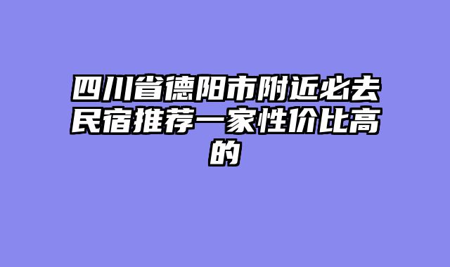 四川省德阳市附近必去民宿推荐一家性价比高的