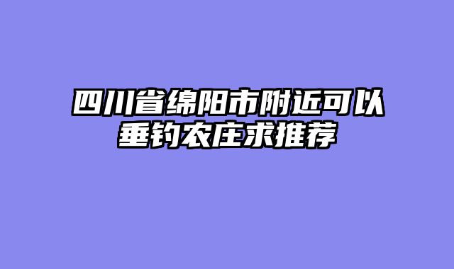 四川省绵阳市附近可以垂钓农庄求推荐