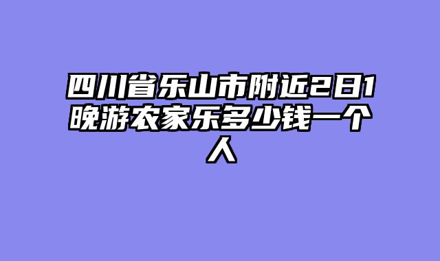 四川省乐山市附近2日1晚游农家乐多少钱一个人