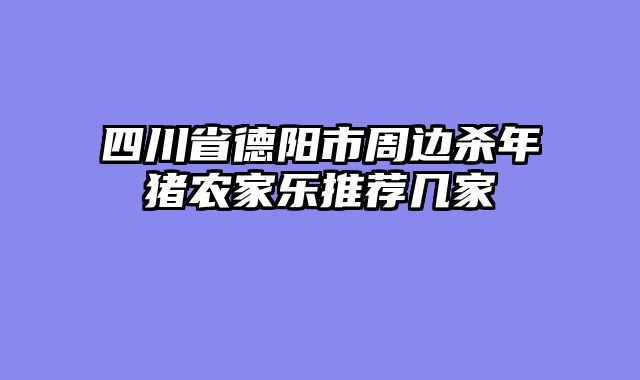 四川省德阳市周边杀年猪农家乐推荐几家