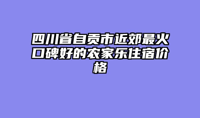 四川省自贡市近郊最火口碑好的农家乐住宿价格