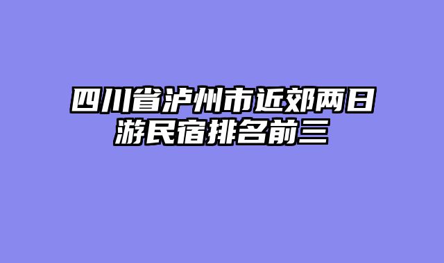 四川省泸州市近郊两日游民宿排名前三