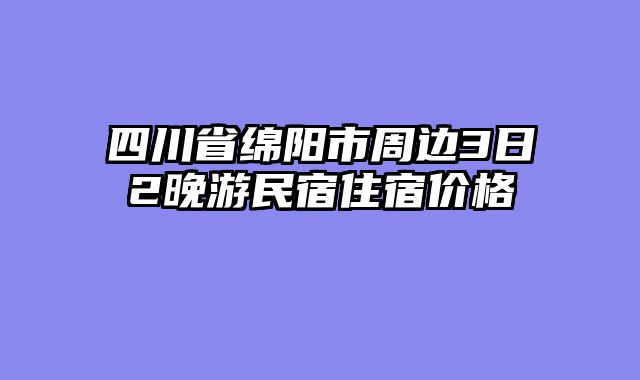 四川省绵阳市周边3日2晚游民宿住宿价格