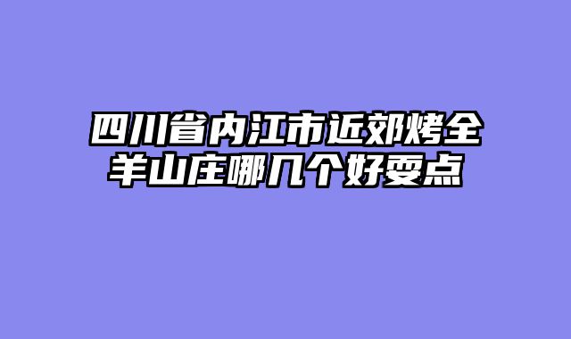 四川省内江市近郊烤全羊山庄哪几个好耍点