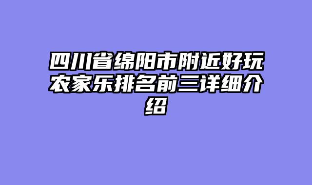 四川省绵阳市附近好玩农家乐排名前三详细介绍