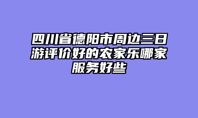 四川省德阳市周边三日游评价好的农家乐哪家服务好些