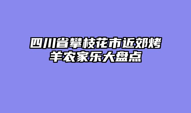 四川省攀枝花市近郊烤羊农家乐大盘点