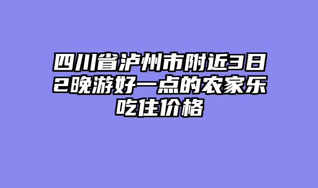 四川省泸州市附近3日2晚游好一点的农家乐吃住价格