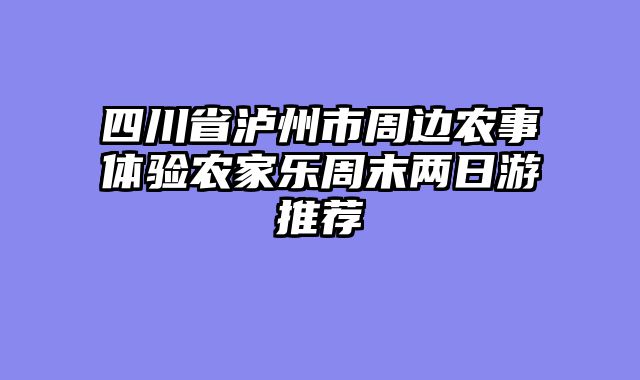 四川省泸州市周边农事体验农家乐周末两日游推荐