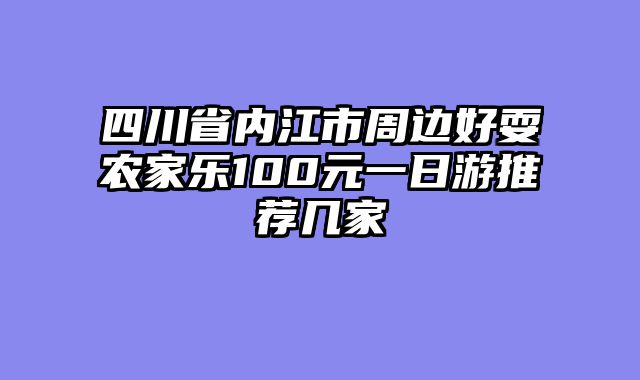 四川省内江市周边好耍农家乐100元一日游推荐几家