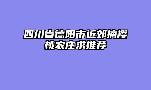 四川省德阳市近郊摘樱桃农庄求推荐