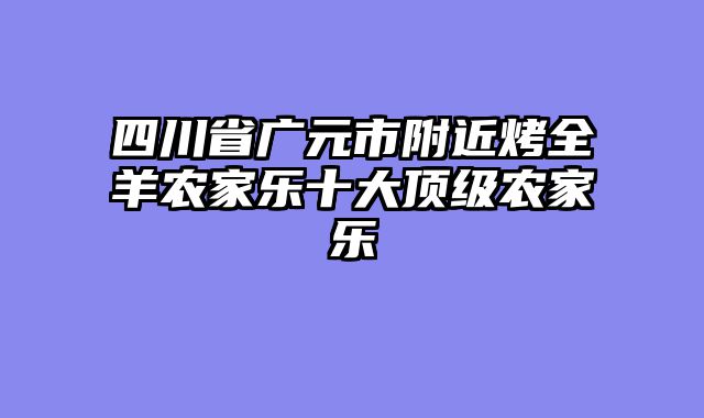 四川省广元市附近烤全羊农家乐十大顶级农家乐