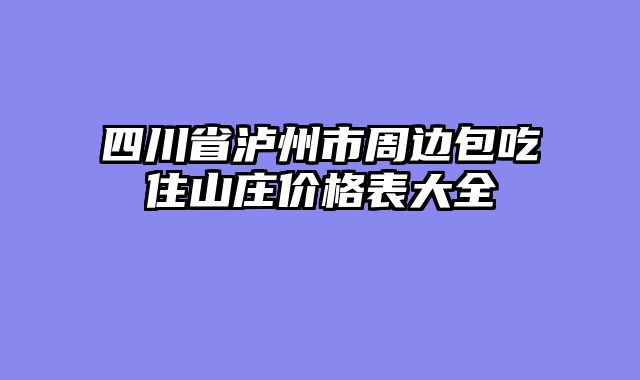 四川省泸州市周边包吃住山庄价格表大全