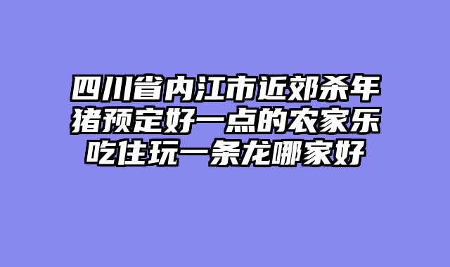 四川省内江市近郊杀年猪预定好一点的农家乐吃住玩一条龙哪家好