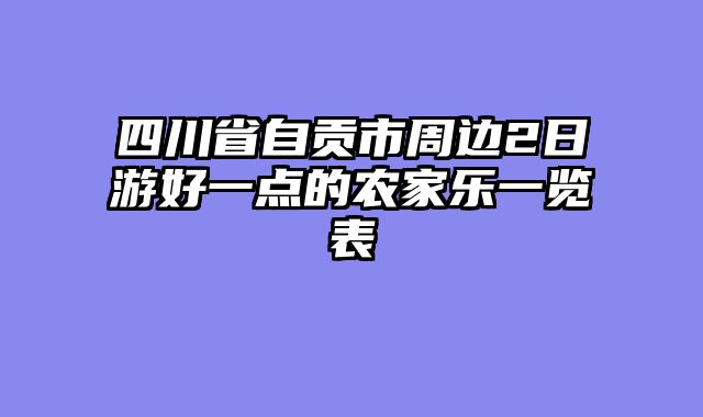 四川省自贡市周边2日游好一点的农家乐一览表